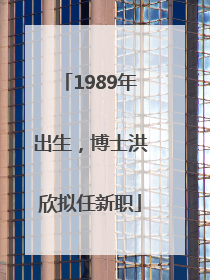 1989年出生，博士洪欣拟任新职