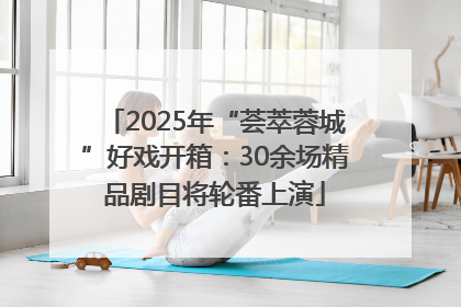 2025年“荟萃蓉城”好戏开箱：30余场精品剧目将轮番上演