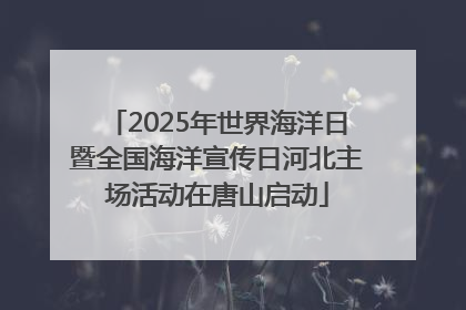 2025年世界海洋日暨全国海洋宣传日河北主场活动在唐山启动