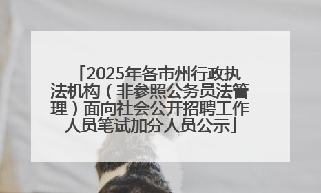 2025年各市州行政执法机构（非参照公务员法管理）面向社会公开招聘工作人员笔试加分人员公示