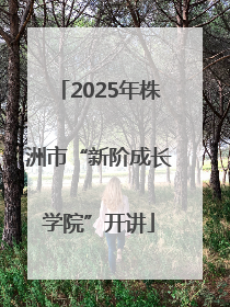 2025年株洲市“新阶成长学院”开讲