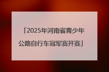 2025年河南省青少年公路自行车冠军赛开赛