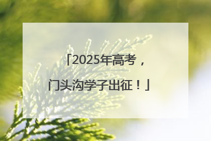 2025年高考，门头沟学子出征！