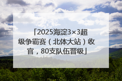 2025海淀3×3超级争霸赛（北体大站）收官，80支队伍晋级
