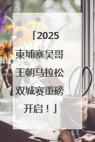 2025柬埔寨吴哥王朝马拉松双城赛重磅开启！