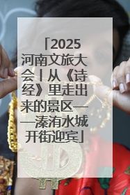 2025河南文旅大会丨从《诗经》里走出来的景区——溱洧水城开街迎宾