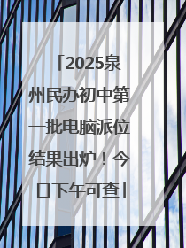 2025泉州民办初中第一批电脑派位结果出炉！今日下午可查