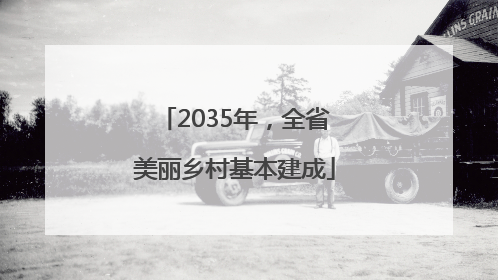 2035年，全省美丽乡村基本建成