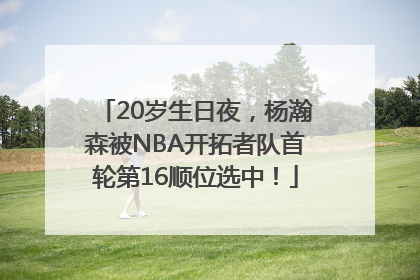 20岁生日夜，杨瀚森被NBA开拓者队首轮第16顺位选中！