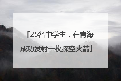 25名中学生，在青海成功发射一枚探空火箭