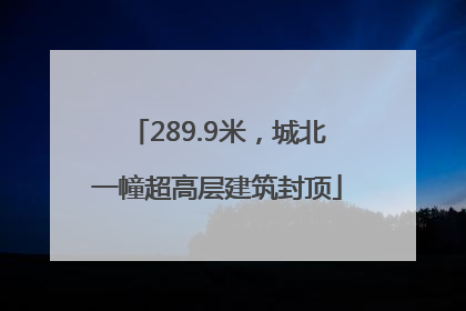 289.9米，城北一幢超高层建筑封顶