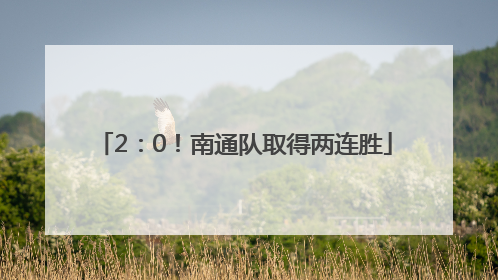 2：0！南通队取得两连胜