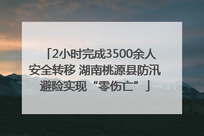 2小时完成3500余人安全转移 湖南桃源县防汛避险实现“零伤亡”