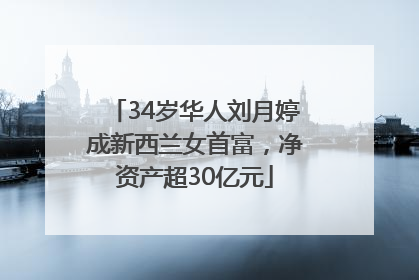 34岁华人刘月婷成新西兰女首富，净资产超30亿元