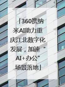 360携纳米AI助力重庆江北数字化发展，加速“AI+办公”场景落地