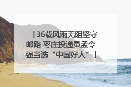 36载风雨无阻坚守邮路 枣庄投递员孟令强当选“中国好人”