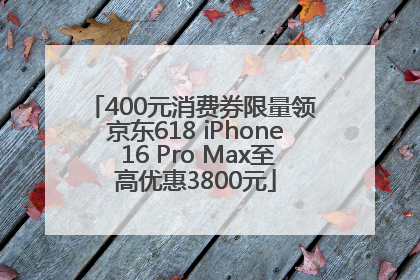 400元消费券限量领 京东618 iPhone 16 Pro Max至高优惠3800元