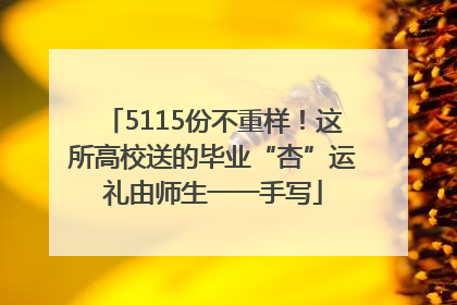 5115份不重样！这所高校送的毕业“杏”运礼由师生一一手写