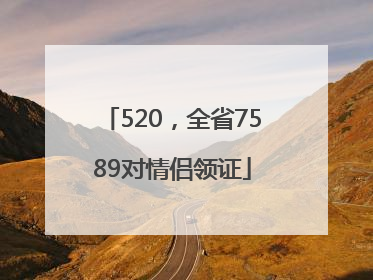 520，全省7589对情侣领证