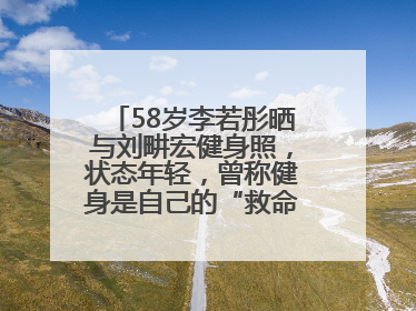 58岁李若彤晒与刘畊宏健身照，状态年轻，曾称健身是自己的“救命恩人”