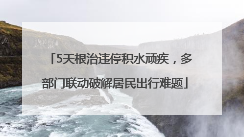 5天根治违停积水顽疾，多部门联动破解居民出行难题