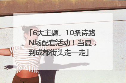 6大主题、10条诗路、N场配套活动！当夏，到成都街头走一走