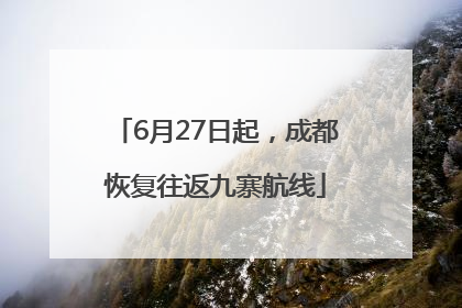 6月27日起，成都恢复往返九寨航线