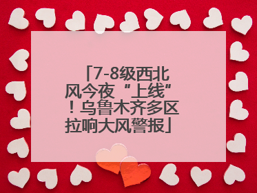 7-8级西北风今夜“上线”！乌鲁木齐多区拉响大风警报