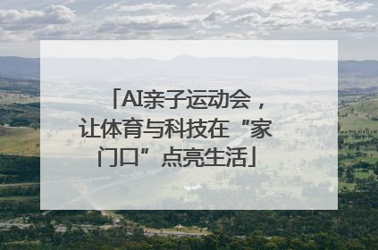 AI亲子运动会，让体育与科技在“家门口”点亮生活