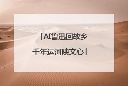 AI鲁迅回故乡千年运河映文心