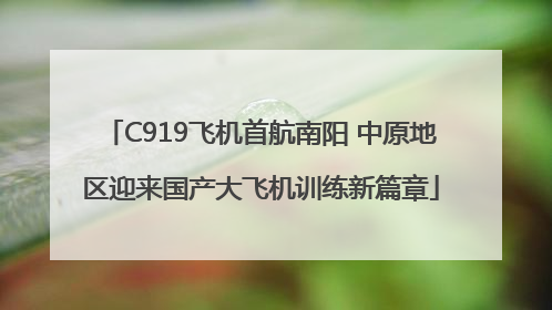 C919飞机首航南阳 中原地区迎来国产大飞机训练新篇章