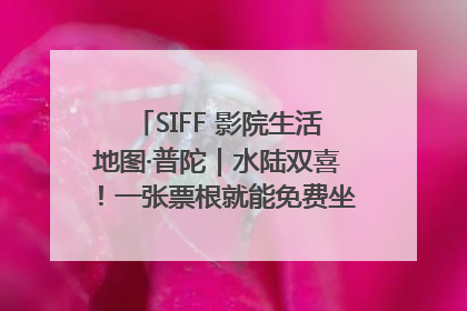 SIFF 影院生活地图·普陀｜水陆双喜！一张票根就能免费坐苏州河游船～
