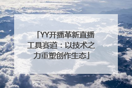 YY开播革新直播工具赛道：以技术之力重塑创作生态