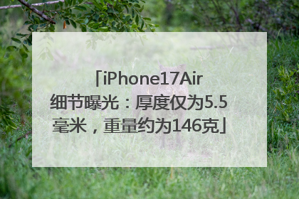 iPhone17Air细节曝光：厚度仅为5.5毫米，重量约为146克
